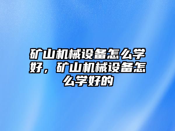 礦山機械設備怎么學好，礦山機械設備怎么學好的