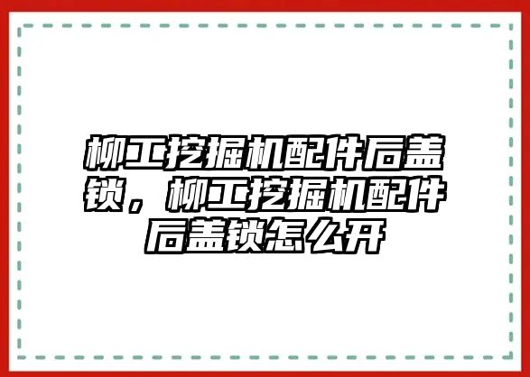 柳工挖掘機配件后蓋鎖，柳工挖掘機配件后蓋鎖怎么開