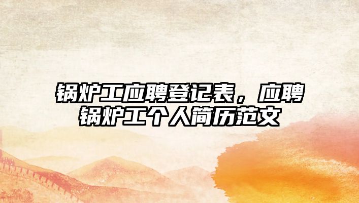 鍋爐工應聘登記表，應聘鍋爐工個人簡歷范文