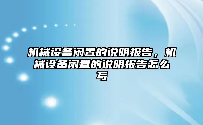 機械設(shè)備閑置的說明報告，機械設(shè)備閑置的說明報告怎么寫