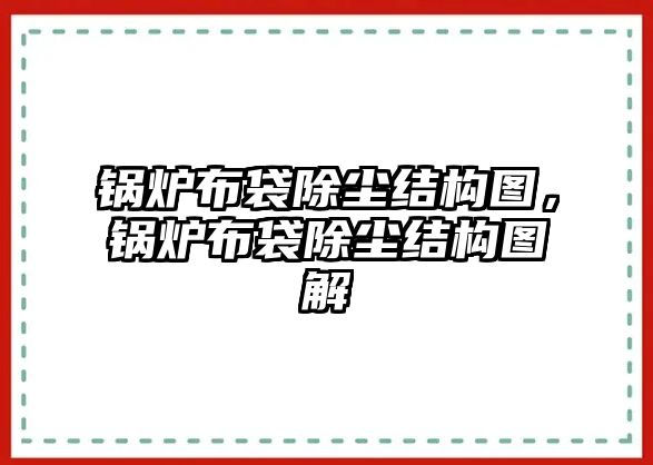 鍋爐布袋除塵結構圖，鍋爐布袋除塵結構圖解