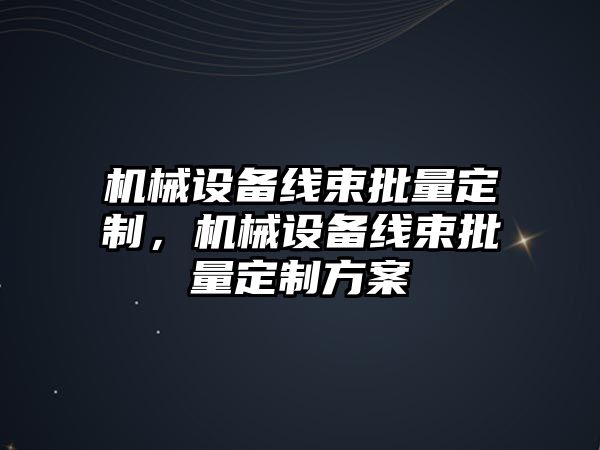 機械設備線束批量定制，機械設備線束批量定制方案