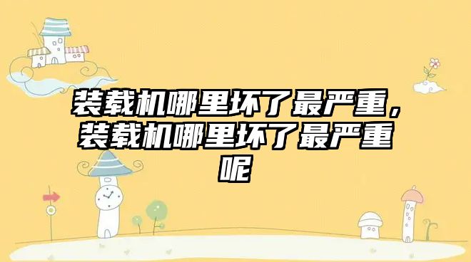 裝載機哪里壞了最嚴重，裝載機哪里壞了最嚴重呢