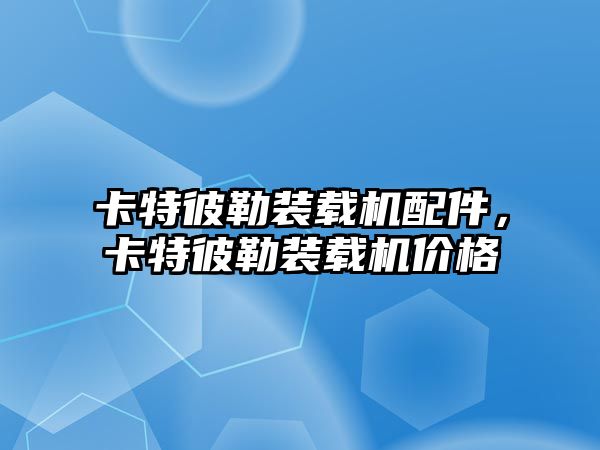 卡特彼勒裝載機配件，卡特彼勒裝載機價格