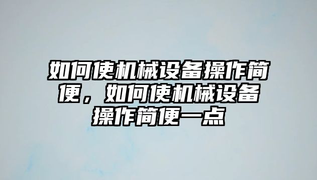 如何使機械設備操作簡便，如何使機械設備操作簡便一點