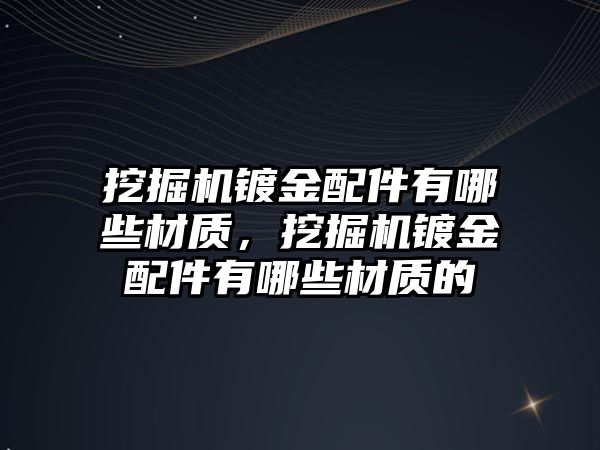 挖掘機鍍金配件有哪些材質，挖掘機鍍金配件有哪些材質的