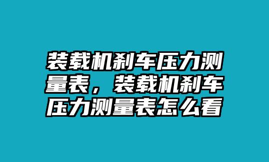 裝載機(jī)剎車壓力測量表，裝載機(jī)剎車壓力測量表怎么看