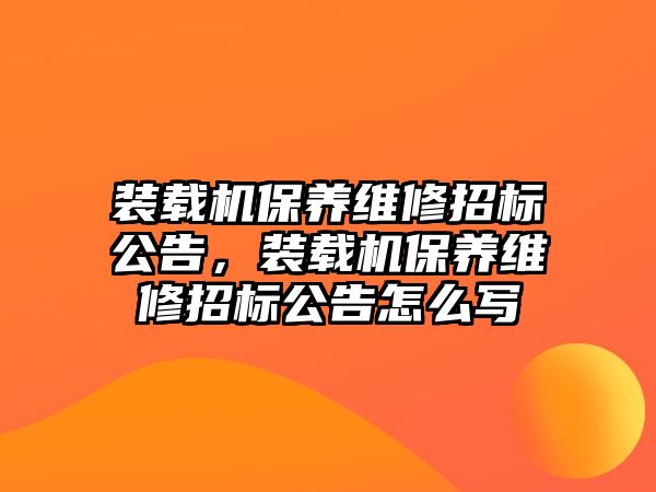 裝載機保養維修招標公告，裝載機保養維修招標公告怎么寫