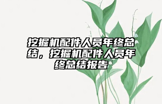 挖掘機配件人員年終總結，挖掘機配件人員年終總結報告