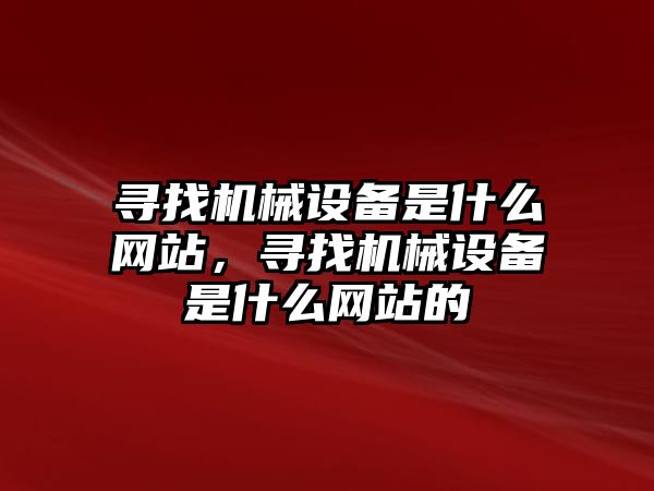 尋找機械設備是什么網站，尋找機械設備是什么網站的