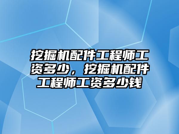 挖掘機配件工程師工資多少，挖掘機配件工程師工資多少錢