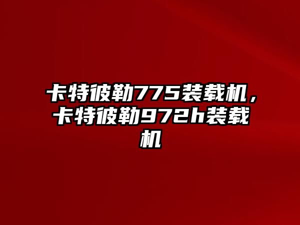 卡特彼勒775裝載機，卡特彼勒972h裝載機