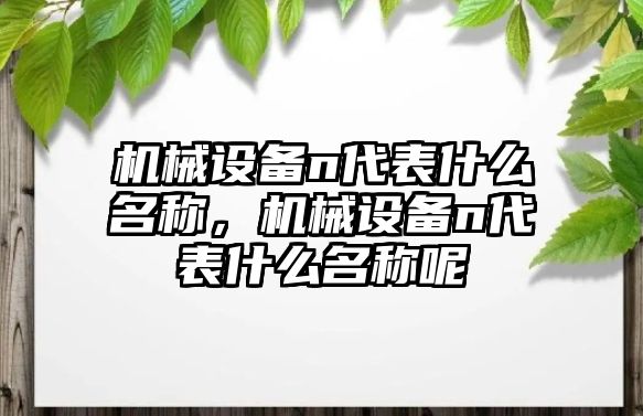 機械設備n代表什么名稱，機械設備n代表什么名稱呢