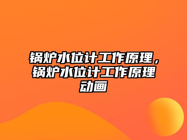 鍋爐水位計(jì)工作原理，鍋爐水位計(jì)工作原理動(dòng)畫