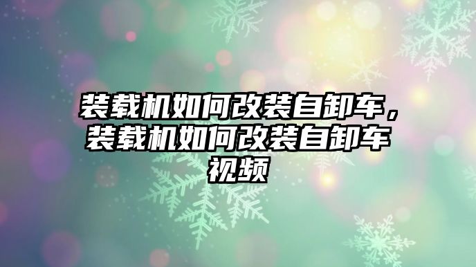 裝載機如何改裝自卸車，裝載機如何改裝自卸車視頻