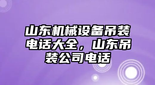 山東機械設備吊裝電話大全，山東吊裝公司電話