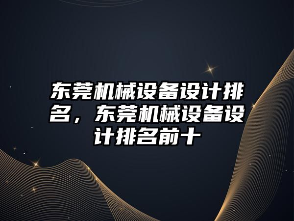 東莞機械設備設計排名，東莞機械設備設計排名前十