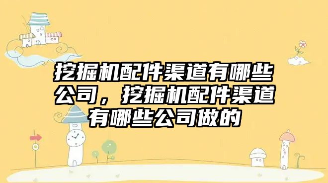 挖掘機配件渠道有哪些公司，挖掘機配件渠道有哪些公司做的