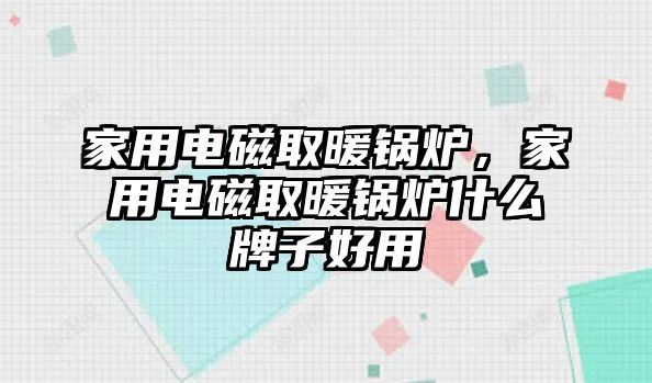 家用電磁取暖鍋爐，家用電磁取暖鍋爐什么牌子好用