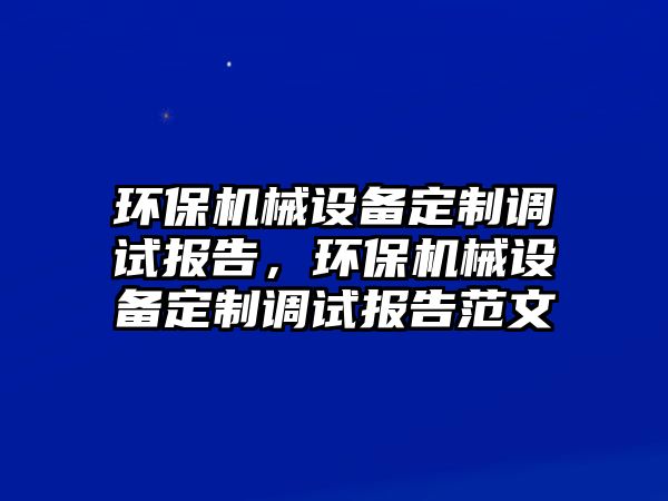 環保機械設備定制調試報告，環保機械設備定制調試報告范文