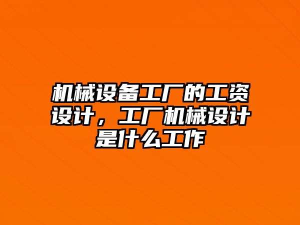 機械設備工廠的工資設計，工廠機械設計是什么工作