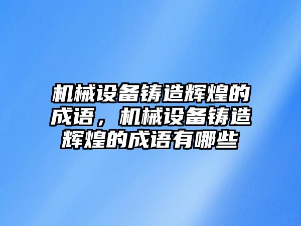 機械設備鑄造輝煌的成語，機械設備鑄造輝煌的成語有哪些