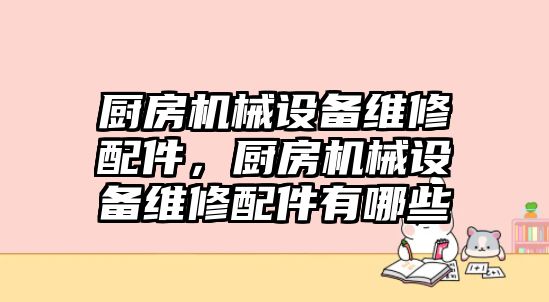 廚房機械設(shè)備維修配件，廚房機械設(shè)備維修配件有哪些