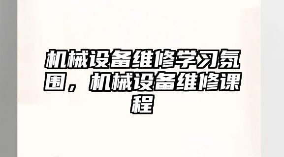 機械設備維修學習氛圍，機械設備維修課程