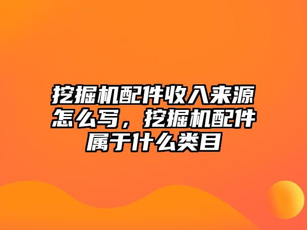 挖掘機配件收入來源怎么寫，挖掘機配件屬于什么類目