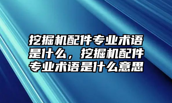 挖掘機(jī)配件專業(yè)術(shù)語(yǔ)是什么，挖掘機(jī)配件專業(yè)術(shù)語(yǔ)是什么意思