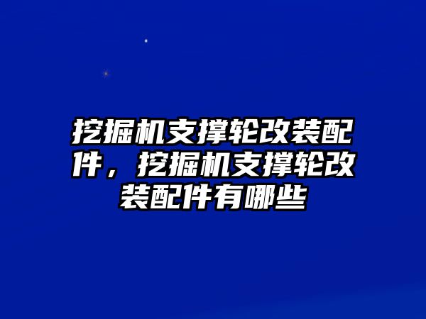 挖掘機(jī)支撐輪改裝配件，挖掘機(jī)支撐輪改裝配件有哪些