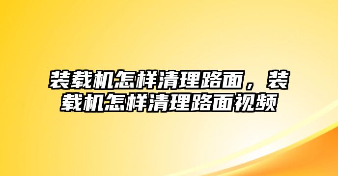 裝載機(jī)怎樣清理路面，裝載機(jī)怎樣清理路面視頻