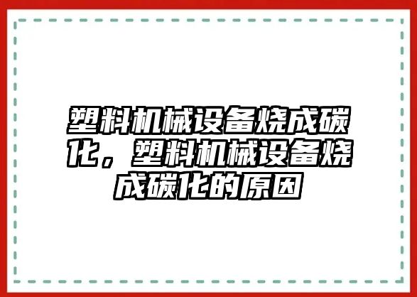 塑料機械設備燒成碳化，塑料機械設備燒成碳化的原因