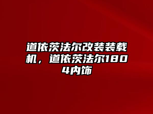 道依茨法爾改裝裝載機，道依茨法爾1804內飾