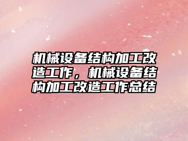 機械設(shè)備結(jié)構(gòu)加工改造工作，機械設(shè)備結(jié)構(gòu)加工改造工作總結(jié)