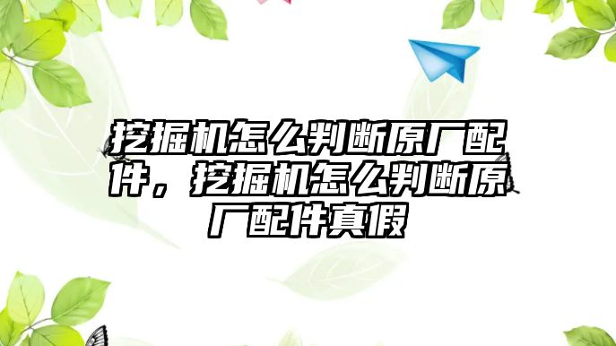 挖掘機怎么判斷原廠配件，挖掘機怎么判斷原廠配件真假