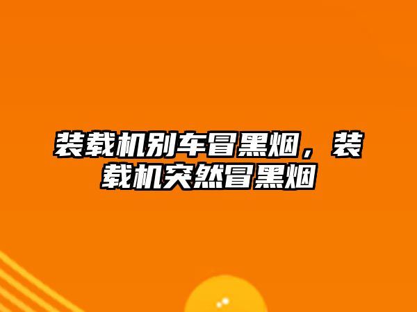 裝載機別車冒黑煙，裝載機突然冒黑煙