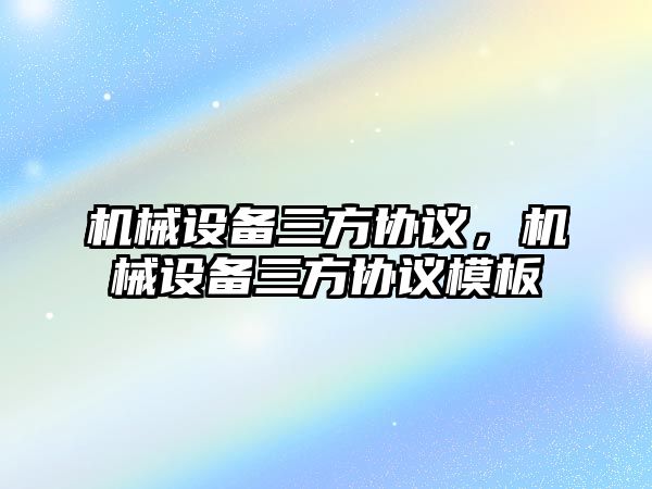 機械設備三方協(xié)議，機械設備三方協(xié)議模板