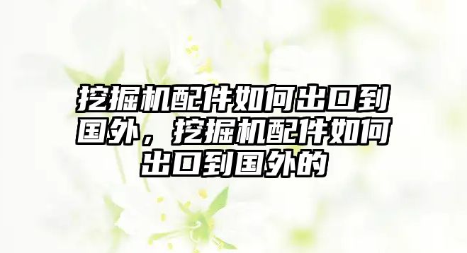 挖掘機(jī)配件如何出口到國外，挖掘機(jī)配件如何出口到國外的