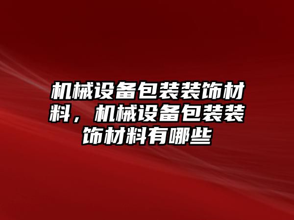 機械設備包裝裝飾材料，機械設備包裝裝飾材料有哪些