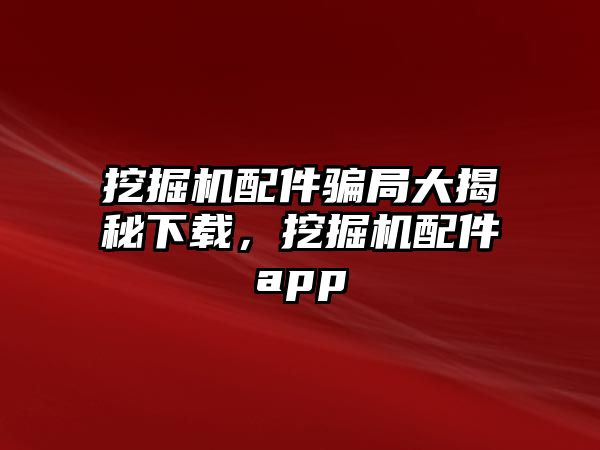 挖掘機配件騙局大揭秘下載，挖掘機配件app