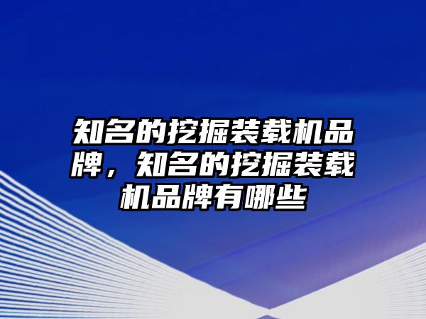 知名的挖掘裝載機品牌，知名的挖掘裝載機品牌有哪些