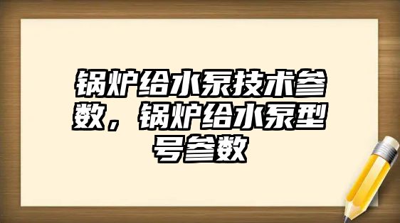 鍋爐給水泵技術參數，鍋爐給水泵型號參數