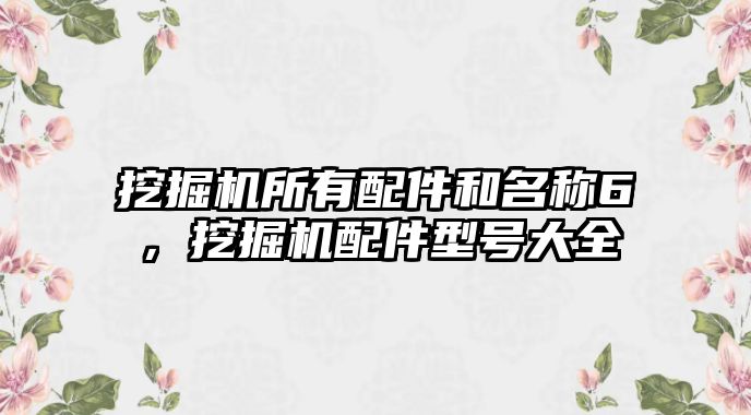 挖掘機所有配件和名稱6，挖掘機配件型號大全