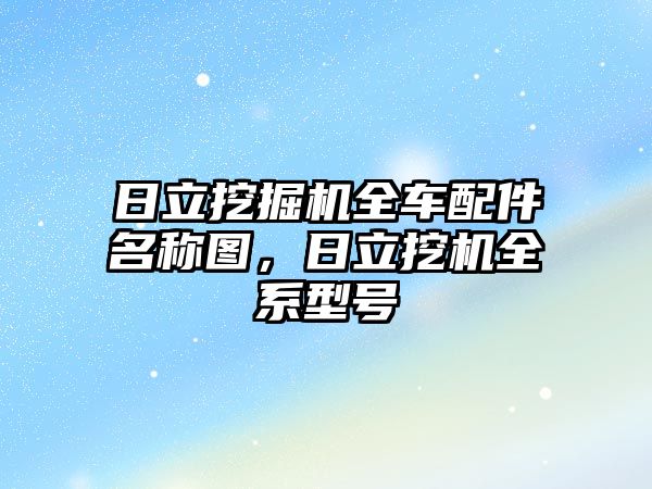 日立挖掘機全車配件名稱圖，日立挖機全系型號