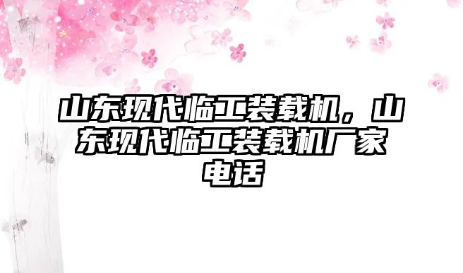 山東現代臨工裝載機，山東現代臨工裝載機廠家電話