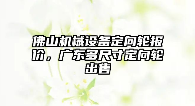 佛山機械設備定向輪報價，廣東多尺寸定向輪出售