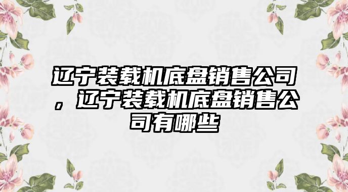 遼寧裝載機底盤銷售公司，遼寧裝載機底盤銷售公司有哪些