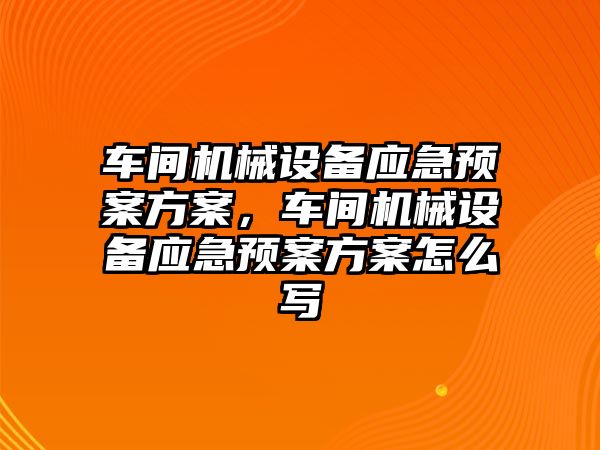 車間機械設備應急預案方案，車間機械設備應急預案方案怎么寫