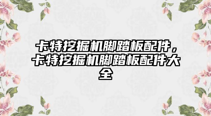 卡特挖掘機腳踏板配件，卡特挖掘機腳踏板配件大全